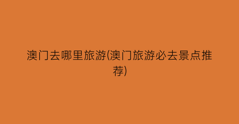 澳门去哪里旅游(澳门旅游必去景点推荐)