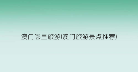 澳门哪里旅游(澳门旅游景点推荐)