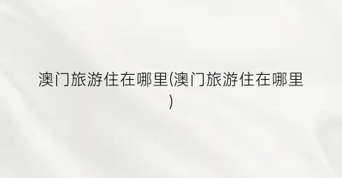 澳门旅游住在哪里(澳门旅游住在哪里)