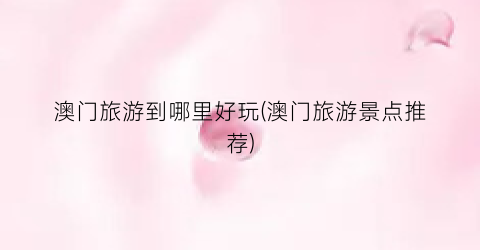 澳门旅游到哪里好玩(澳门旅游景点推荐)