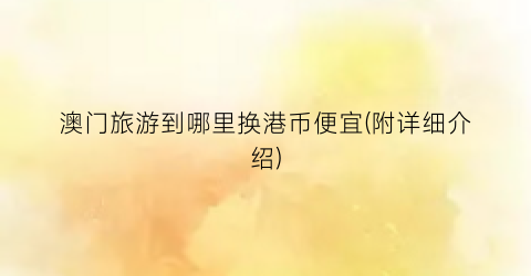 澳门旅游到哪里换港币便宜(附详细介绍)