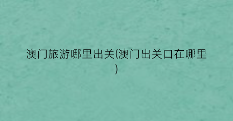 澳门旅游哪里出关(澳门出关口在哪里)