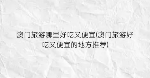 澳门旅游哪里好吃又便宜(澳门旅游好吃又便宜的地方推荐)
