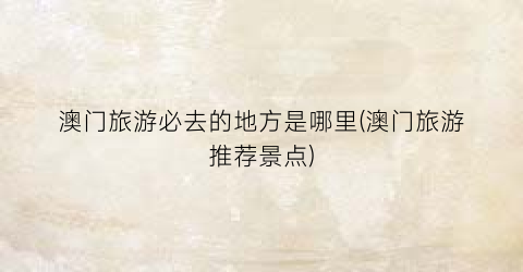 澳门旅游必去的地方是哪里(澳门旅游推荐景点)