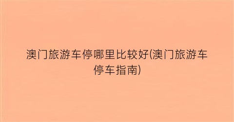 澳门旅游车停哪里比较好(澳门旅游车停车指南)