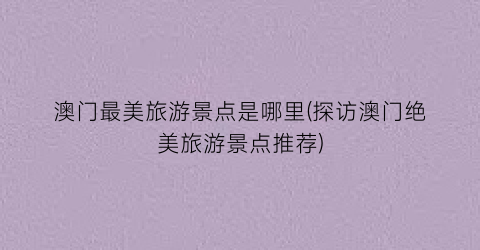 澳门最美旅游景点是哪里(探访澳门绝美旅游景点推荐)