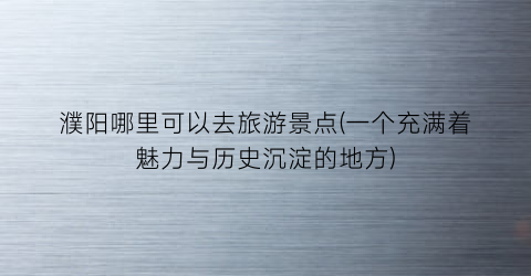 濮阳哪里可以去旅游景点(一个充满着魅力与历史沉淀的地方)