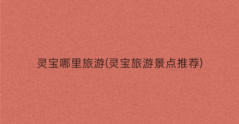 灵宝哪里旅游(灵宝旅游景点推荐)