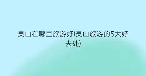 灵山在哪里旅游好(灵山旅游的5大好去处)