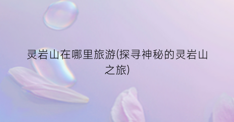 灵岩山在哪里旅游(探寻神秘的灵岩山之旅)