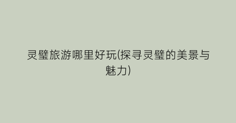 灵璧旅游哪里好玩(探寻灵璧的美景与魅力)