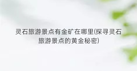 灵石旅游景点有金矿在哪里(探寻灵石旅游景点的黄金秘密)