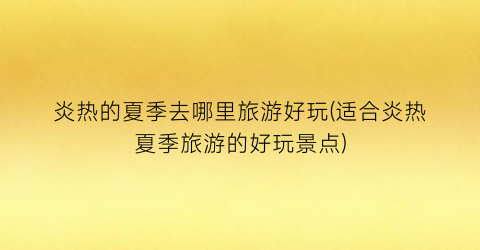 炎热的夏季去哪里旅游好玩(适合炎热夏季旅游的好玩景点)