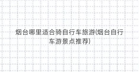 烟台哪里适合骑自行车旅游(烟台自行车游景点推荐)