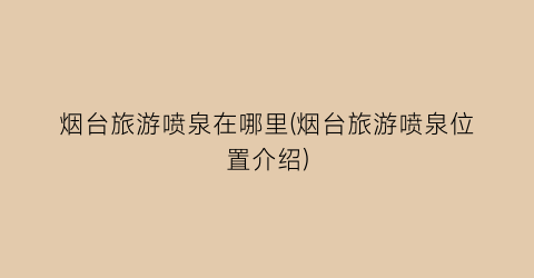 烟台旅游喷泉在哪里(烟台旅游喷泉位置介绍)