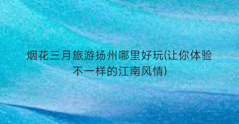 烟花三月旅游扬州哪里好玩(让你体验不一样的江南风情)