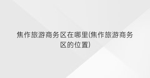 焦作旅游商务区在哪里(焦作旅游商务区的位置)