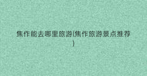 焦作能去哪里旅游(焦作旅游景点推荐)