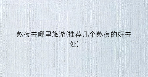 熬夜去哪里旅游(推荐几个熬夜的好去处)