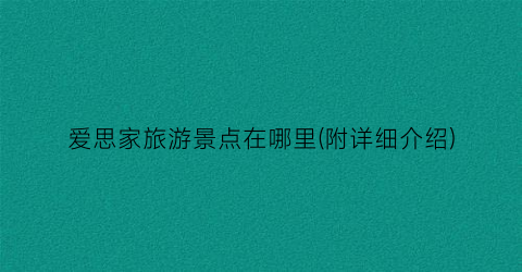 爱思家旅游景点在哪里(附详细介绍)