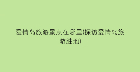 爱情岛旅游景点在哪里(探访爱情岛旅游胜地)