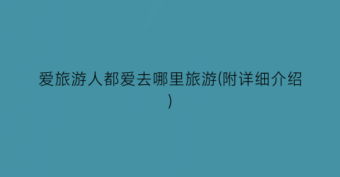 爱旅游人都爱去哪里旅游(附详细介绍)