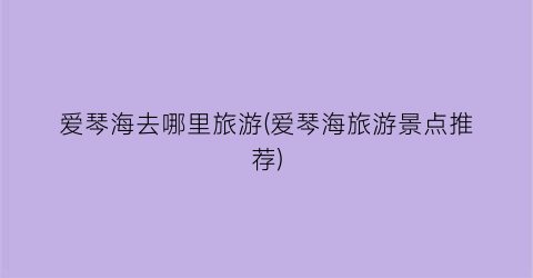爱琴海去哪里旅游(爱琴海旅游景点推荐)
