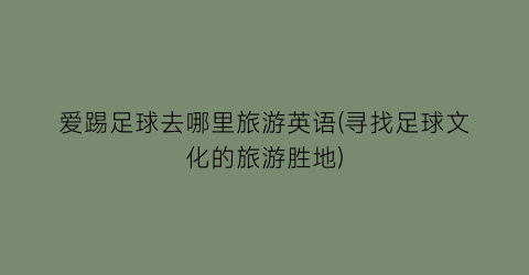 爱踢足球去哪里旅游英语(寻找足球文化的旅游胜地)