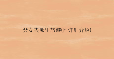 父女去哪里旅游(附详细介绍)