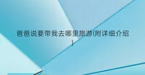 爸爸说要带我去哪里旅游(附详细介绍)