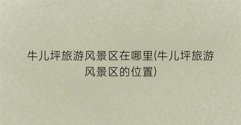 牛儿坪旅游风景区在哪里(牛儿坪旅游风景区的位置)