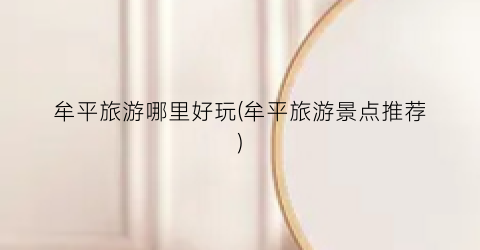 牟平旅游哪里好玩(牟平旅游景点推荐)