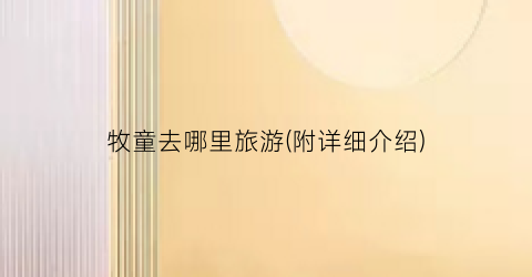 牧童去哪里旅游(附详细介绍)
