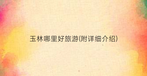 玉林哪里好旅游(附详细介绍)
