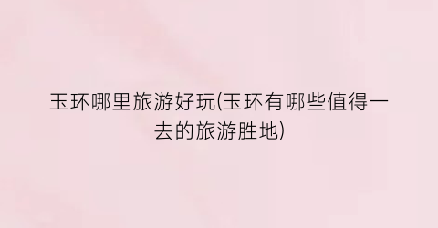 玉环哪里旅游好玩(玉环有哪些值得一去的旅游胜地)