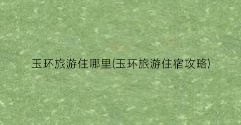 玉环旅游住哪里(玉环旅游住宿攻略)