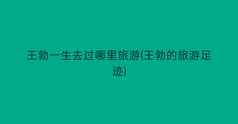 王勃一生去过哪里旅游(王勃的旅游足迹)