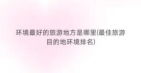 环境最好的旅游地方是哪里(最佳旅游目的地环境排名)