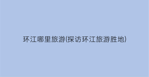 环江哪里旅游(探访环江旅游胜地)