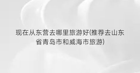 现在从东营去哪里旅游好(推荐去山东省青岛市和威海市旅游)