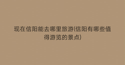 现在信阳能去哪里旅游(信阳有哪些值得游览的景点)