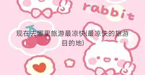 现在去哪里旅游最凉快(最凉快的旅游目的地)