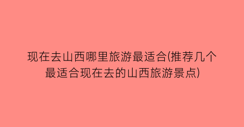 现在去山西哪里旅游最适合(推荐几个最适合现在去的山西旅游景点)