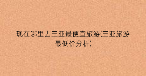 现在哪里去三亚最便宜旅游(三亚旅游最低价分析)