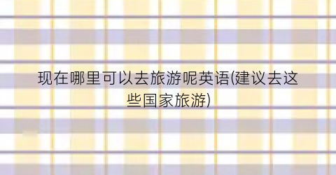 现在哪里可以去旅游呢英语(建议去这些国家旅游)