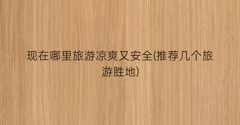 现在哪里旅游凉爽又安全(推荐几个旅游胜地)