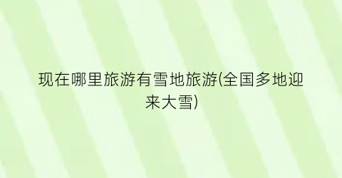 现在哪里旅游有雪地旅游(全国多地迎来大雪)