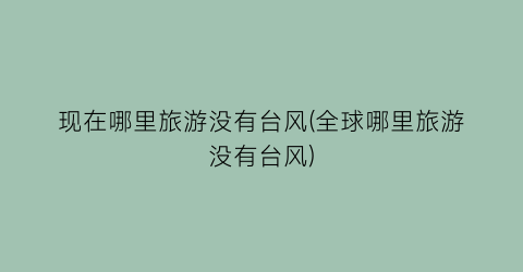 现在哪里旅游没有台风(全球哪里旅游没有台风)