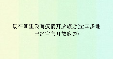 现在哪里没有疫情开放旅游(全国多地已经宣布开放旅游)