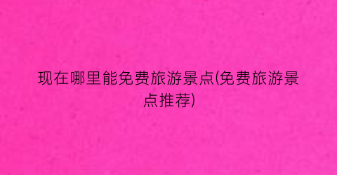 现在哪里能免费旅游景点(免费旅游景点推荐)